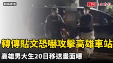 高雄男大生轉傳貼文恐嚇攻擊高雄車站 20日移送畫面曝