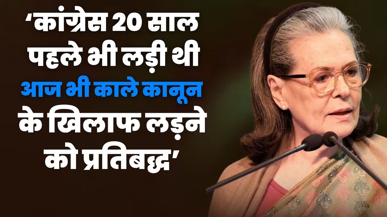 कांग्रेस 20 साल पहले भी लड़ी थी, आज भी काले कानून के खिलाफ लड़ने को प्रतिबद्धः सोनिया गांधी