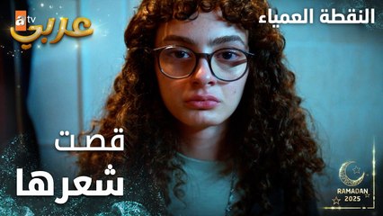 مسلسل النقطة العمياء | Kör Nokta | مدبلج | مقطع من الحلقة 15 | قصت شعرها بشكل مرعب