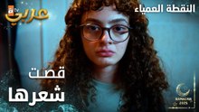 مسلسل النقطة العمياء | Kör Nokta | مدبلج | مقطع من الحلقة 15 | قصت شعرها بشكل مرعب