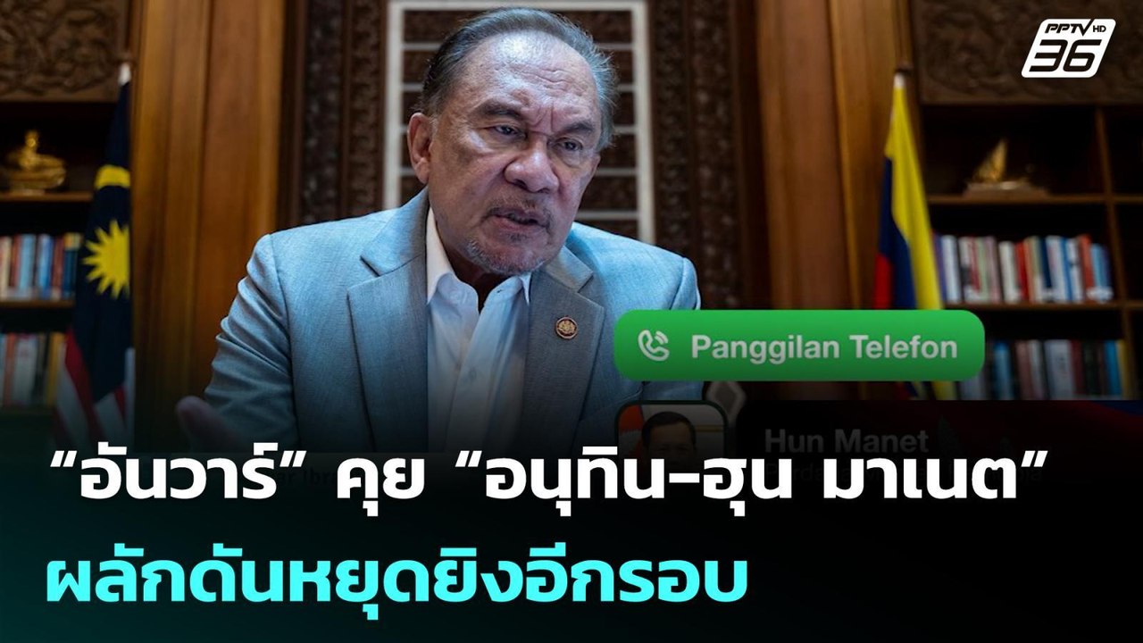 “อันวาร์” คุย “อนุทิน-ฮุน มาเนต” ผลักดันหยุดยิง...