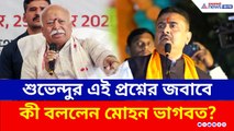 পরিবর্তন শুধু সময়ের অপেক্ষা! শুভেন্দুর এই প্রশ্নের জবাবে কী বললেন মোহন ভাগবত?