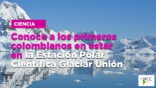 Conoce a los primeros colombianos en estar en la Estación Polar Científica Glaciar Unión