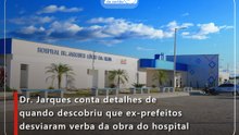 Dr. Jarques conta detalhes de quando descobriu que ex-prefeitos desviaram verba da obra do hospital