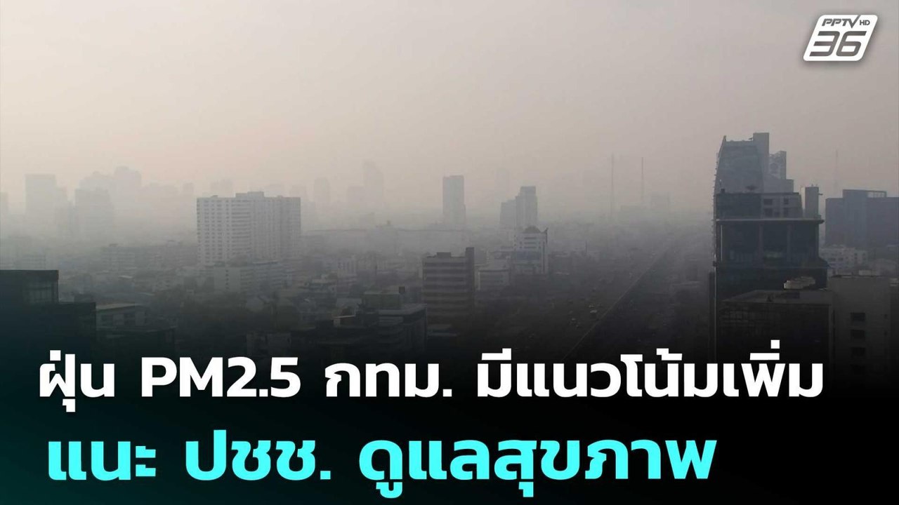 ฝุ่น PM2.5 กทม. มีแนวโน้มเพิ่ม แนะ ปชช. ดูแลสุข...