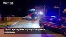 7 ilde 7 ayrı organize suç örgütüne yönelik operasyon