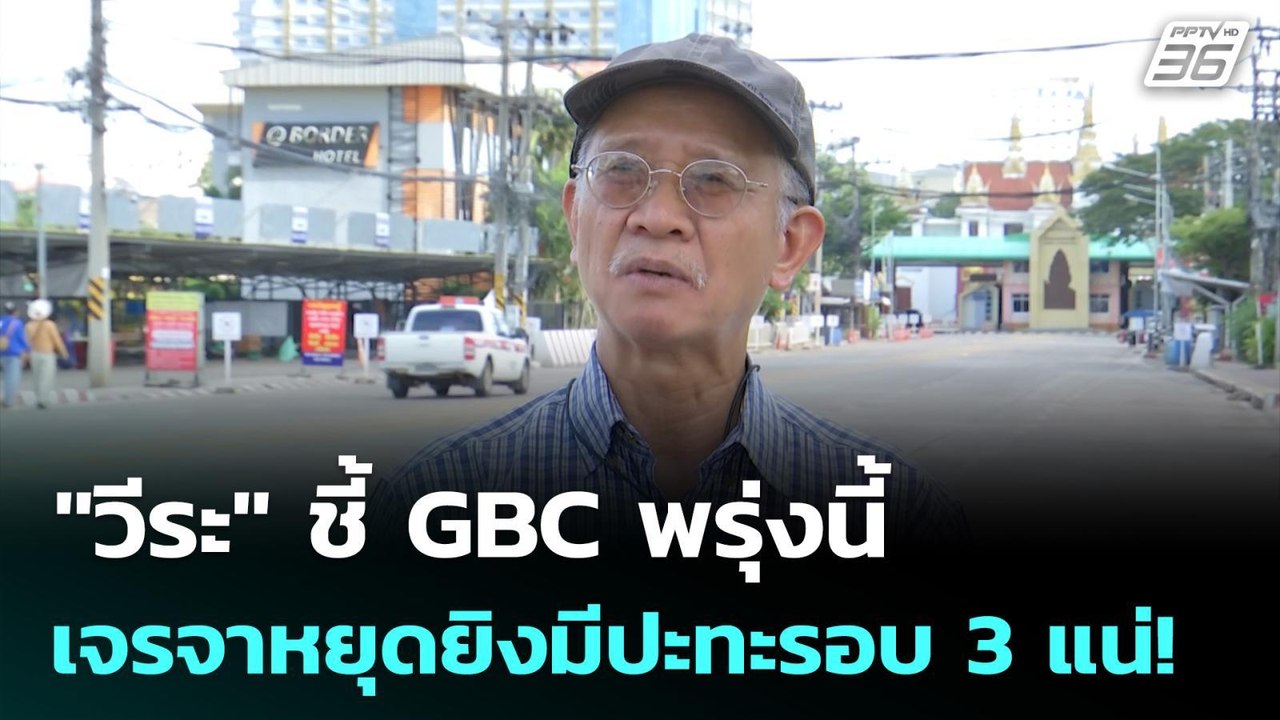 "วีระ" ชี้ GBC พรุ่งนี้เจรจาหยุดยิงมีปะทะรอบ 3...