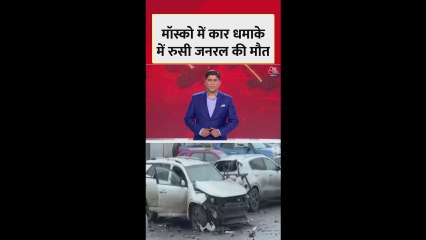 मॉस्को में हुए कार ब्लास्ट में रूसी जनरल की मौत