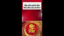 सिंह राशि वालों के लिए कैसा रहेगा आज का दिन?