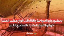 بحضور وزير السياحة والآثار نقل ألواح مركب الملك خوفو الثانية بالمتحف المصري الكبير