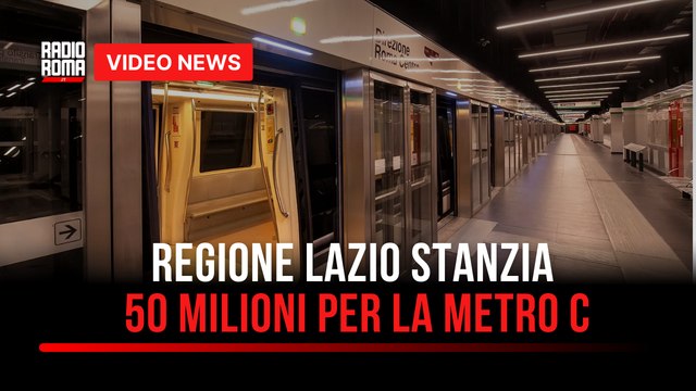 Regione Lazio stanzia 50 milioni per la Metro C