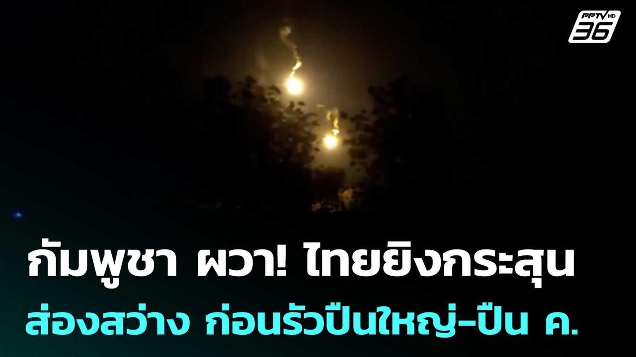กัมพูชา ผวา! ไทยยิงกระสุนส่องสว่าง ก่อนรัวปืนให...