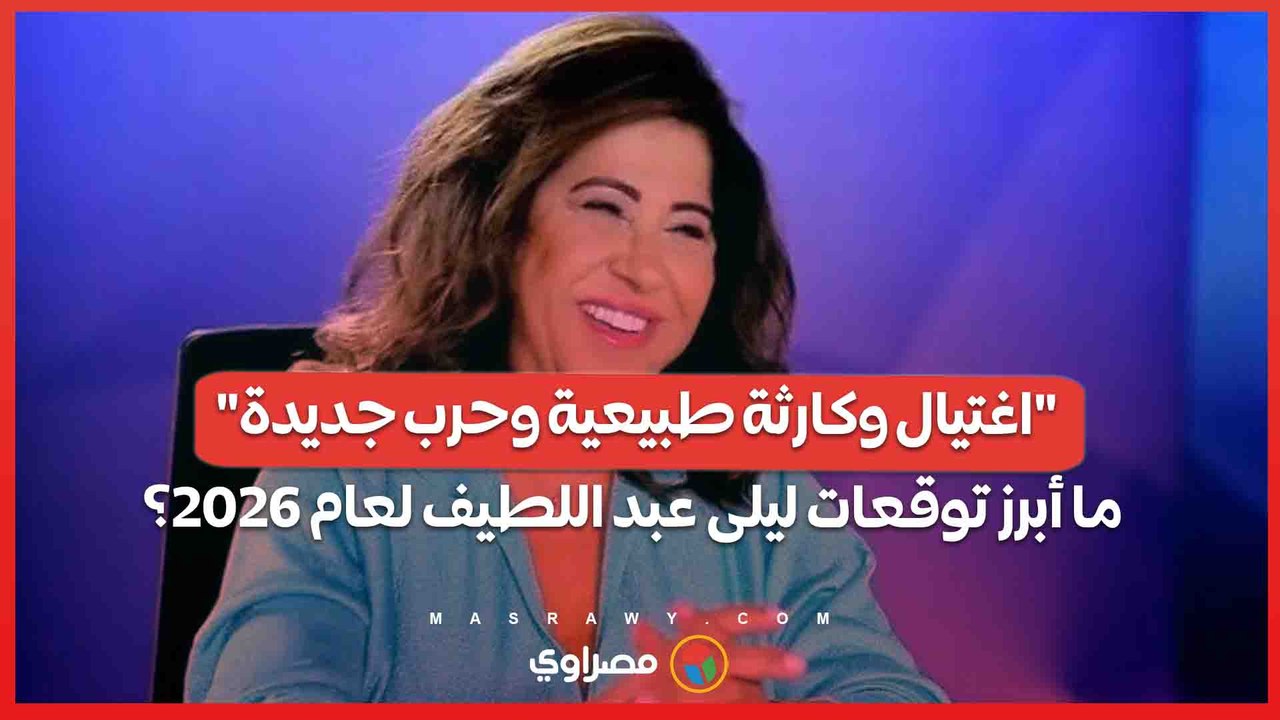 "اغتيال وكارثة طبيعية وحرب جديدة".. ما أبرز توقعات ليلى عبد اللطيف لعام 2026؟