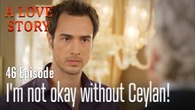 I'm not okay without Ceylan!-A Love Story Episode 46