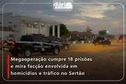 Megaoperação cumpre 18 prisões e mira facção envolvida em homicídios e tráfico no Sertão