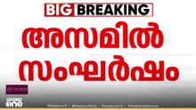 അസമിൽ വീണ്ടും സംഘർഷം.. 2 പേർ കൊല്ലപ്പെട്ടു..