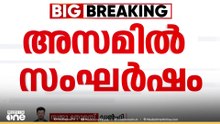 നിരോധനാജ്ഞ മറികടന്ന് അസമിൽ വീണ്ടും സംഘർഷം..രണ്ടുപേർ കൊല്ലപ്പെട്ടു