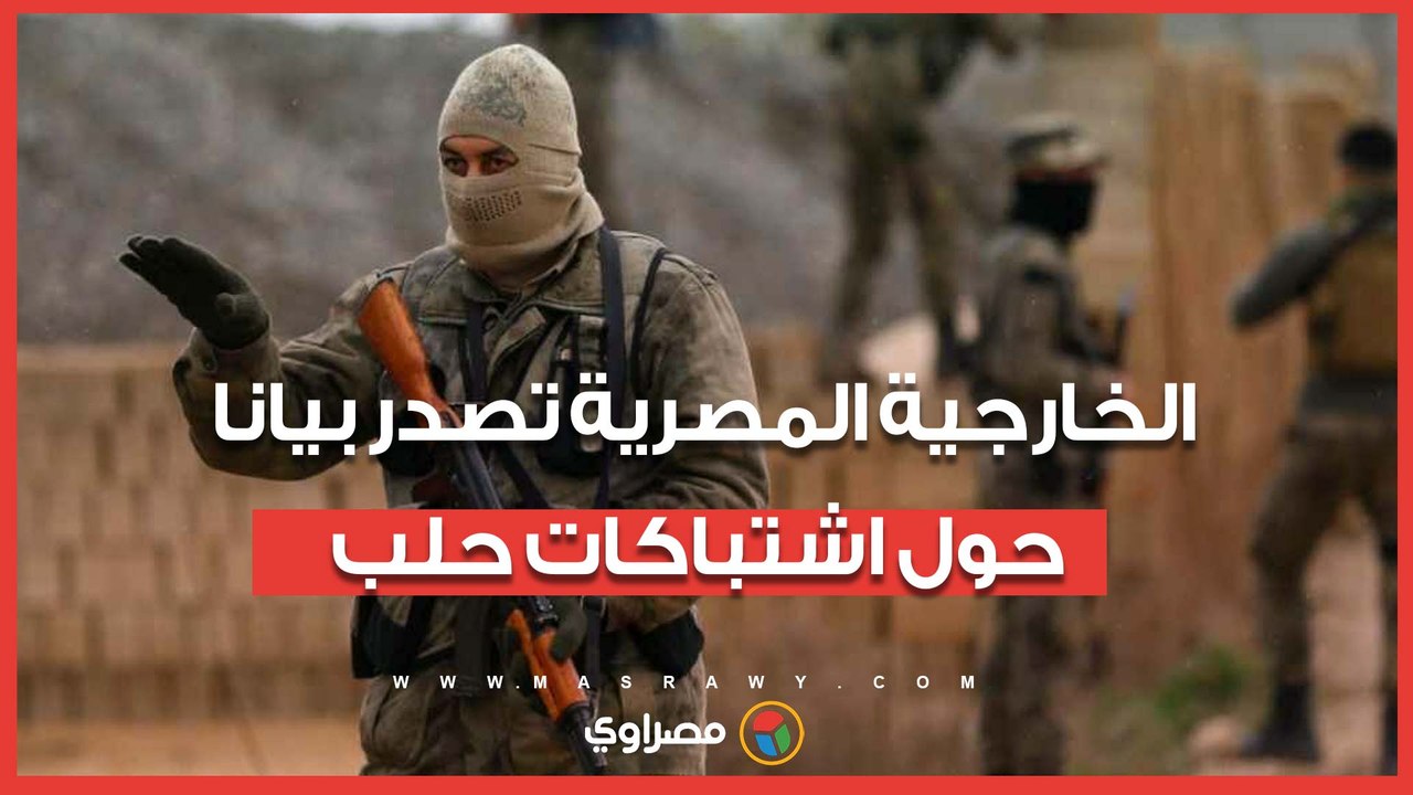 الخارجية المصرية تصدر بيانا بشأن اشتباكات حلب السورية