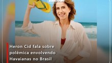 Heron Cid fala sobre polêmica envolvendo Havaianas no Brasil