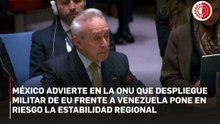 Despliegue de militares de EU frente a Venezuela, pone en riesgo estabilidad regional: México en la ONU