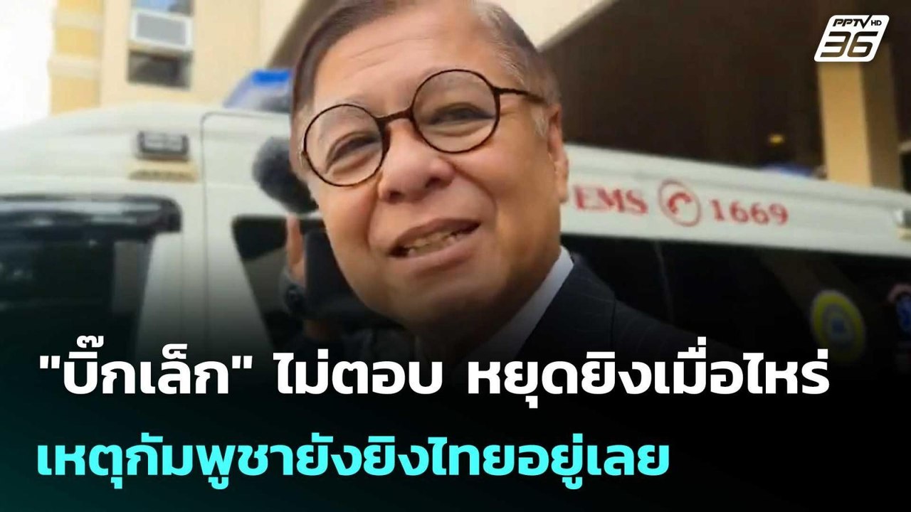 "บิ๊กเล็ก" ไม่ตอบ หยุดยิงเมื่อไหร่ เหตุกัมพูชาย...