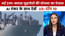 राष्ट्रपति ट्रम्प ने नई ट्रम्प क्लास युद्धपोतों की योजना का किया ऐलान, देखें US-टॉप 10
