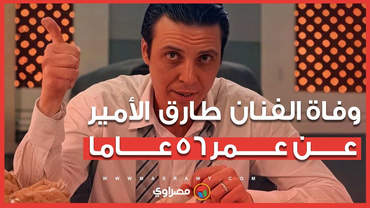 وفاة الفنان طارق الأمير عن عمر 56 عاما