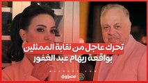 تحرك عاجل من نقابة الممثلين بواقعة ريهام عبد الغفور: سنواجه التجاوزات بالقانون