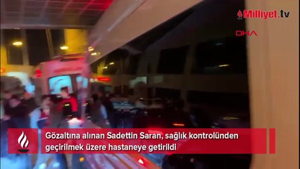 Gözaltına alınan Sadettin Saran hastaneye getirildi