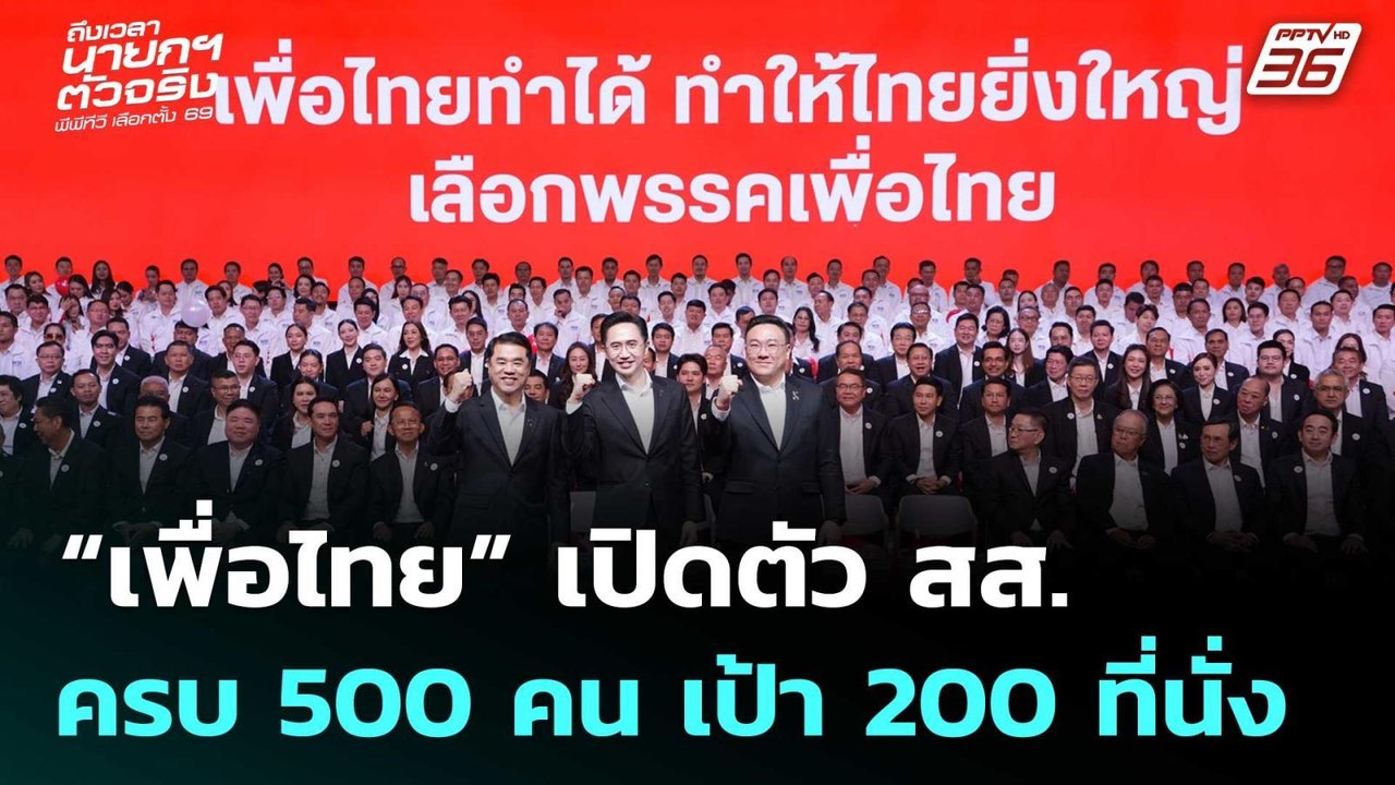 “เพื่อไทย” เปิดตัว สส. ครบ 500 คน เป้า 200 ที่น...