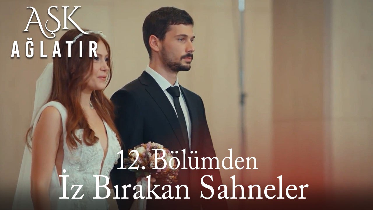 Aşk Ağlatır 12. Bölümden İz Bırakan Sahneler