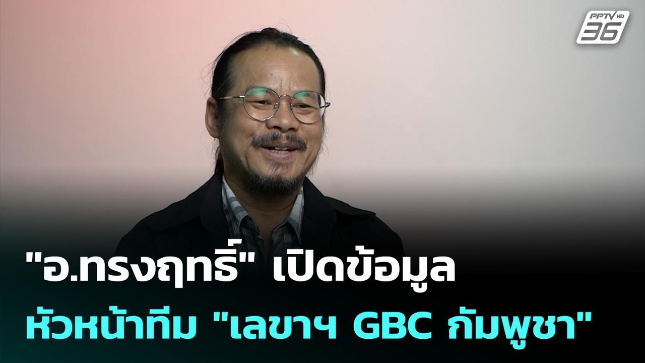 "อ.ทรงฤทธิ์" เปิดข้อมูลหัวหน้าทีม "เลขาฯ GBC กั...