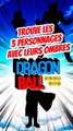 Trouve les 3 personnages de DRAGONBALL avec leurs ombres FEAT emilouly