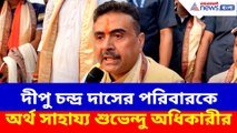 দীপু চন্দ্র দাসের পরিবারকে অর্থ সাহায্য শুভেন্দু অধিকারীর
