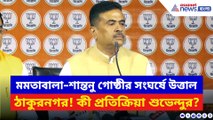মমতাবালা–শান্তনু গোষ্ঠীর সংঘর্ষে উত্তাল ঠাকুরনগর! কী প্রতিক্রিয়া দিলেন শুভেন্দুর?