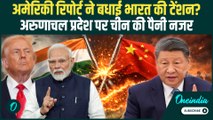India VS China:अमेरिका ने बढ़ाई भारत की टेंशन, चीन ने अरुणाचल प्रदेश को “कोर इंटरेस्ट” में शामिल किया