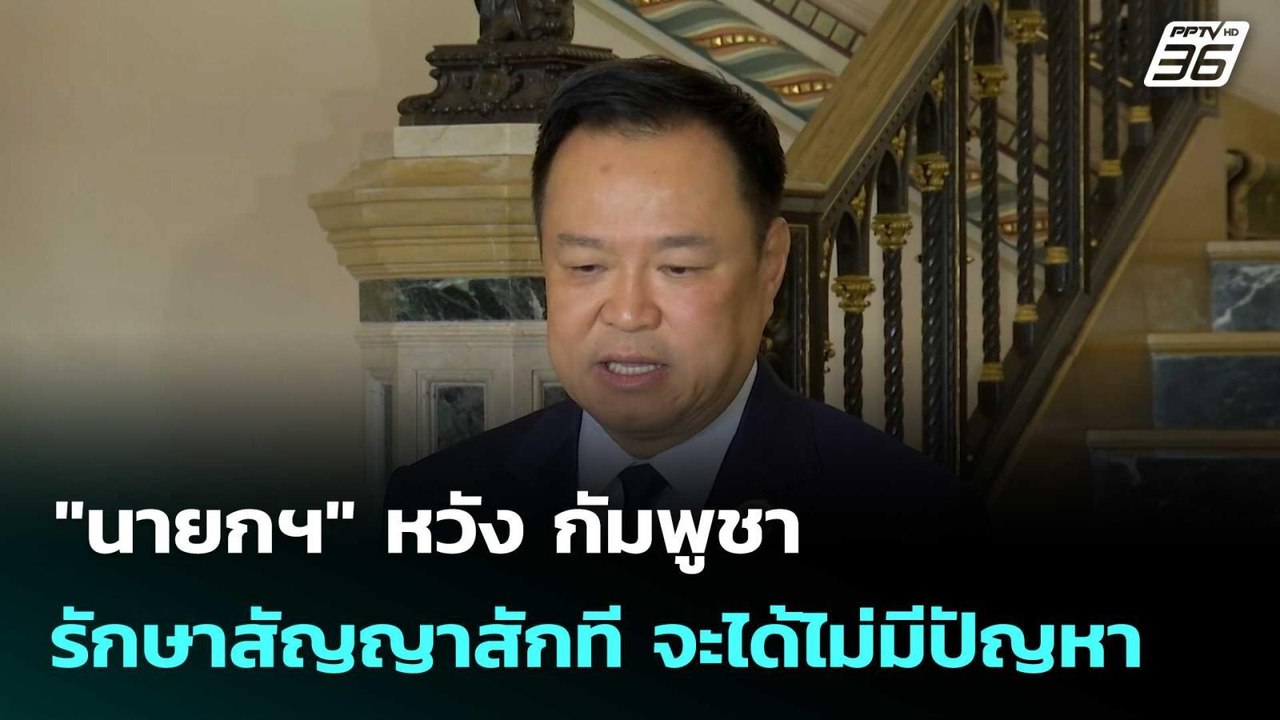 "นายกฯ" หวัง กัมพูชารักษาสัญญาสักที จะได้ไม่มีป...