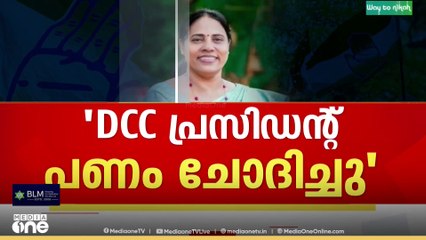 ' ഡിസിസി പ്രസിഡന്റ് പണം ചോദിച്ചു,എനിക്ക് വേണ്ടിയല്ല പാർട്ടിക്ക് വേണ്ടിയാണെന്ന് പറഞ്ഞു'