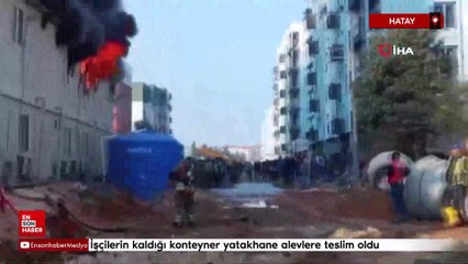 Hatay'da işçilerin kaldığı konteyner yatakhane alevlere teslim oldu