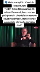 🗣 Galatasaray Eski Yöneticisi Turgay Kıran:  “Erden Timur, Galatasaray'a 35 milyon Euro verdi, bunu nerden getirip verdin diye defalarca sorduk cevabını alamadık. Her seferinde aramızdaki işler açığa çıkmasın dedi.”