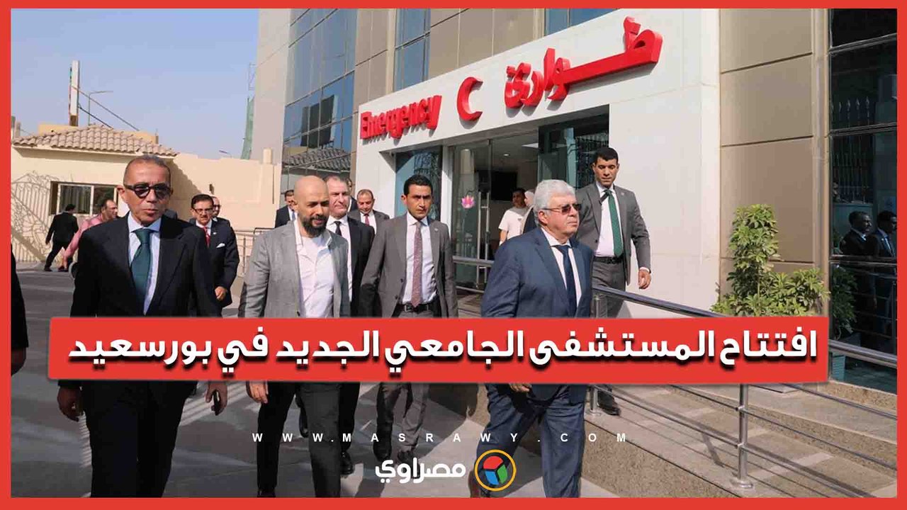 صرح طبي عالمي.. وزير التعليم العالي يفتتح المستشفى الجامعي الجديد في بورسعيد