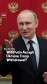 Will Putin Accept Ukraine Troop Withdrawal?