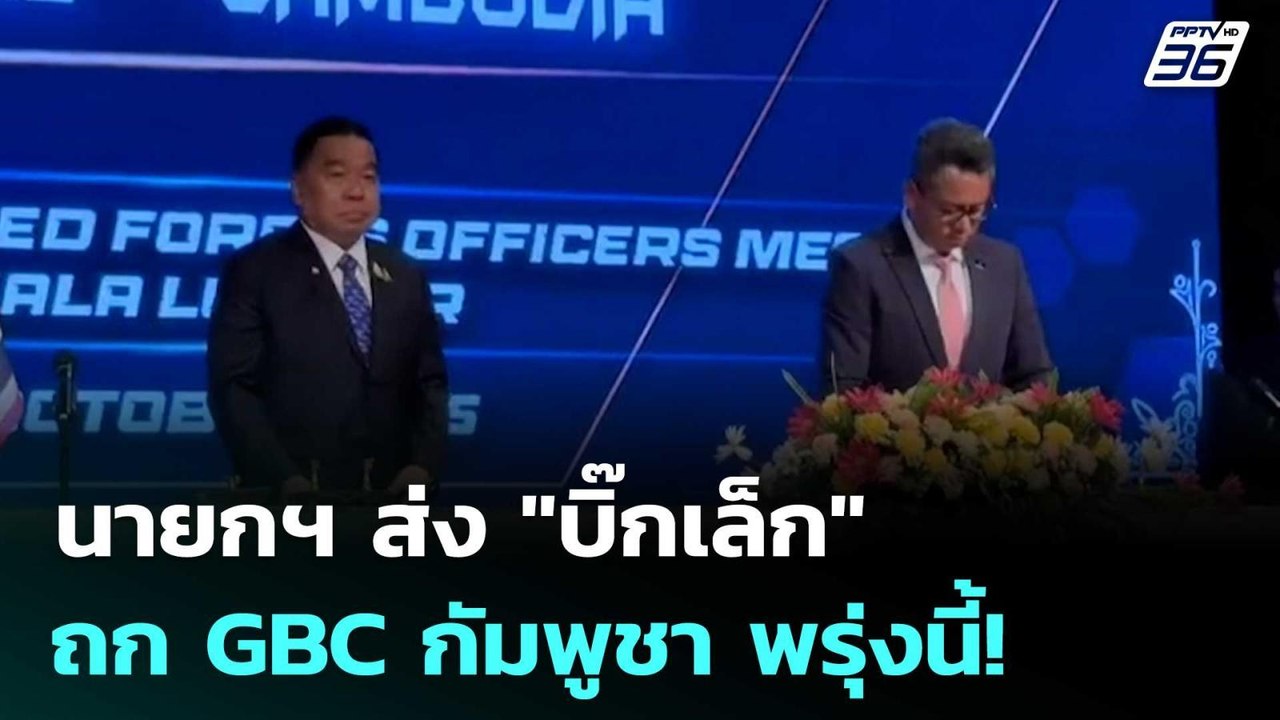 นายกฯ ส่ง "บิ๊กเล็ก" ถก GBC กัมพูชา พรุ่งนี้! |...