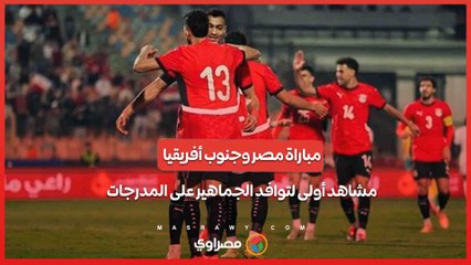 مباراة مصر وجنوب أفريقيا.. مشاهد أولى لتوافد الجماهير على المدرجات