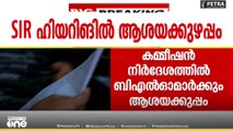 SIR; ഹിയറിങ്ങിന് എപ്പോൾ ഹാജരാവണം, എന്തൊക്കെ ഹാജരാക്കണം അടിമുടി അവ്യക്തത