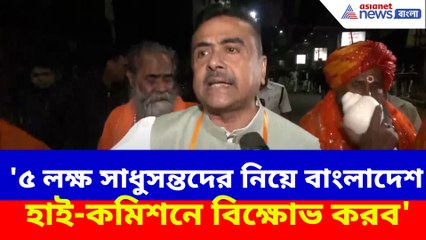 '৫ লক্ষ সাধুসন্তদের নিয়ে বাংলাদেশ হাই-কমিশনে বিক্ষোভ করব'- হুঙ্কার শুভেন্দুর