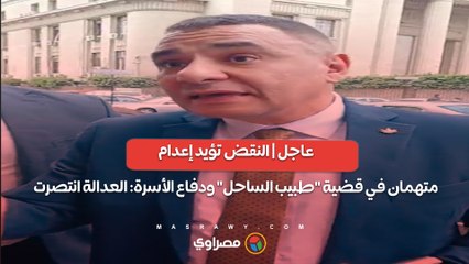عاجل | النقض تؤيد إعدام متهمان في قضية "طبيب الساحل" ودفاع الأسرة: العدالة انتصرت