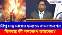 দীপু চন্দ্র দাসের হত্যাতে বাংলাদেশের বিরুদ্ধে কী পদক্ষেপ ভারতের?