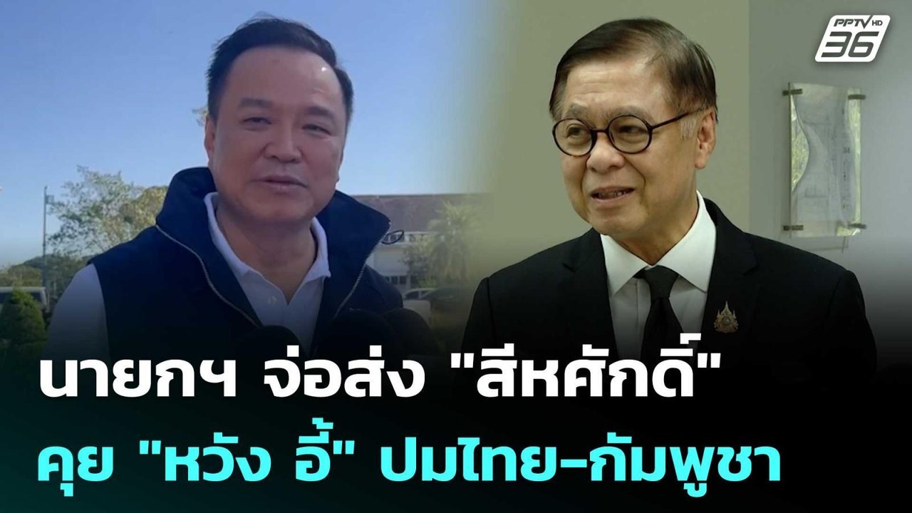 นายกฯ จ่อส่ง "สีหศักดิ์" คุย "หวัง อี้" ปมไทย-ก...