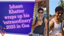 Ishaan Khatter calls his 2025 ‘extraordinary’, shares glimpses from Goa getaway